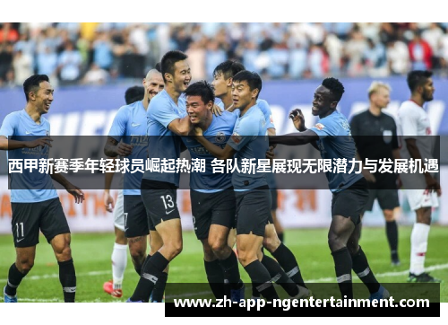西甲新赛季年轻球员崛起热潮 各队新星展现无限潜力与发展机遇