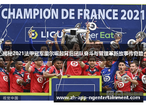 揭秘2021法甲冠军里尔崛起背后团队奋斗与管理革新故事传奇路