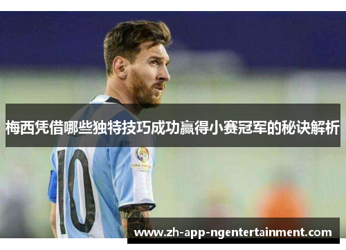 梅西凭借哪些独特技巧成功赢得小赛冠军的秘诀解析
