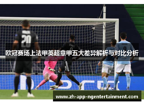 欧冠赛场上法甲英超意甲五大差异解析与对比分析