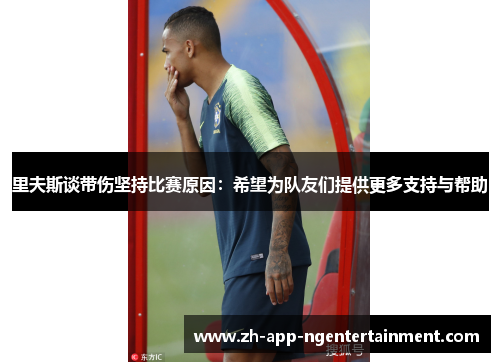 里夫斯谈带伤坚持比赛原因：希望为队友们提供更多支持与帮助
