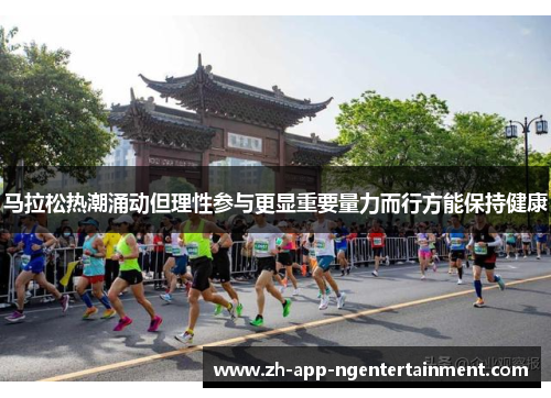 马拉松热潮涌动但理性参与更显重要量力而行方能保持健康 马拉松热潮涌动但理性参与更显重要量力而行方能保持健康