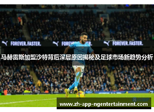马赫雷斯加盟沙特背后深层原因揭秘及足球市场新趋势分析