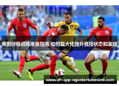 赛前终极训练准备指南 如何最大化提升竞技状态和表现