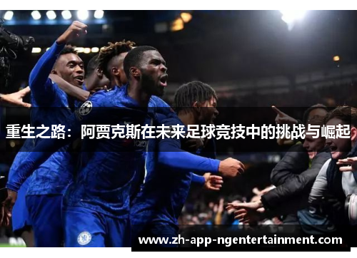 重生之路：阿贾克斯在未来足球竞技中的挑战与崛起