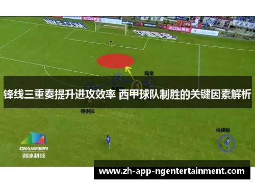 锋线三重奏提升进攻效率 西甲球队制胜的关键因素解析