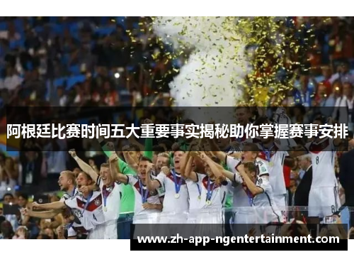 阿根廷比赛时间五大重要事实揭秘助你掌握赛事安排