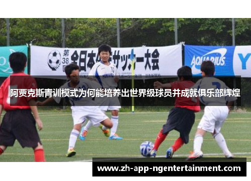 阿贾克斯青训模式为何能培养出世界级球员并成就俱乐部辉煌