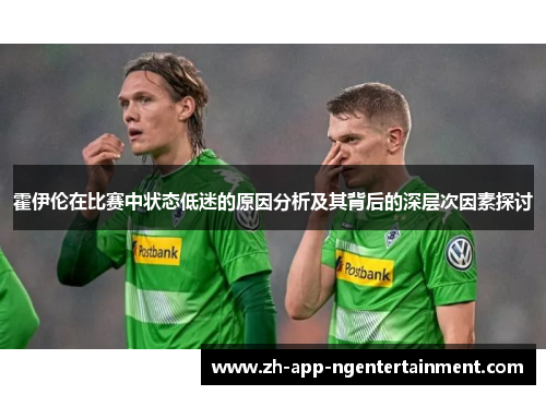 霍伊伦在比赛中状态低迷的原因分析及其背后的深层次因素探讨