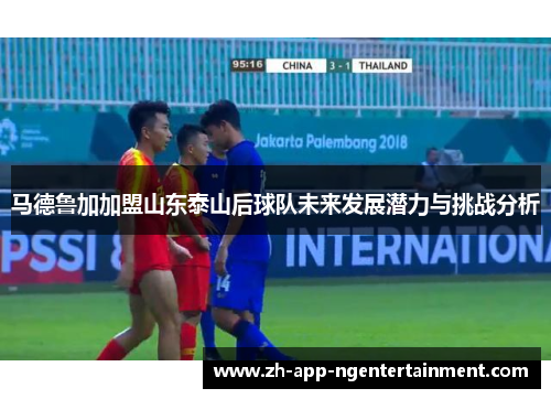 马德鲁加加盟山东泰山后球队未来发展潜力与挑战分析