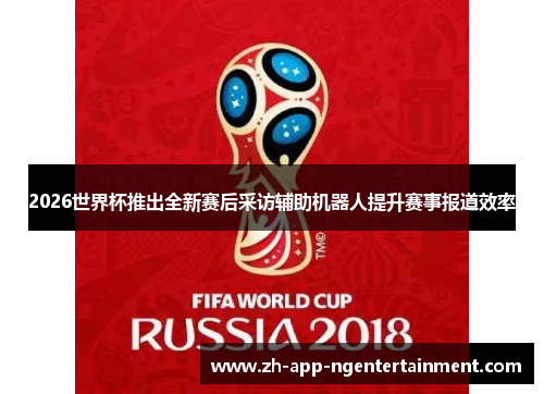 2026世界杯推出全新赛后采访辅助机器人提升赛事报道效率