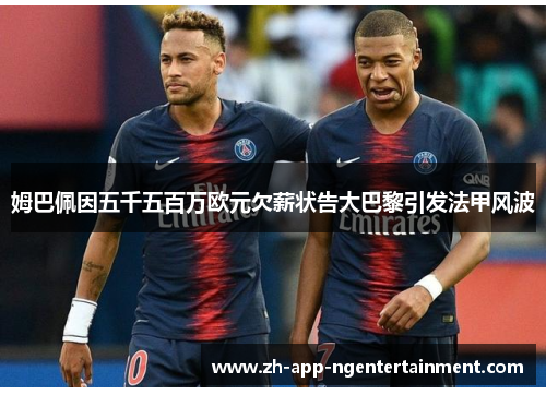 姆巴佩因五千五百万欧元欠薪状告大巴黎引发法甲风波